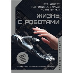 АСТ Рут Айлетт, Патрисия А. Варгас, Ноэль Шарки "Жизнь с роботами. Что нужно знать каждому беспокоящемуся человеку"