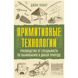 АСТ Джон Плант "Примитивные технологии. Руководство от специалиста по выживанию в дикой природе"