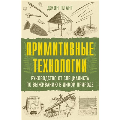 АСТ Джон Плант "Примитивные технологии. Руководство от специалиста по выживанию в дикой природе"