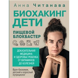 АСТ Анна Читанава "Биохакинг. Дети. Пищевой блокбастер. Доказательная медицина и здоровье ребенка: от витаминов до болезней"