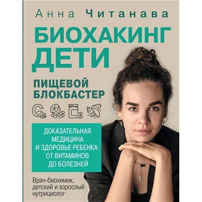 АСТ Анна Читанава "Биохакинг. Дети. Пищевой блокбастер. Доказательная медицина и здоровье ребенка: от витаминов до болезней"