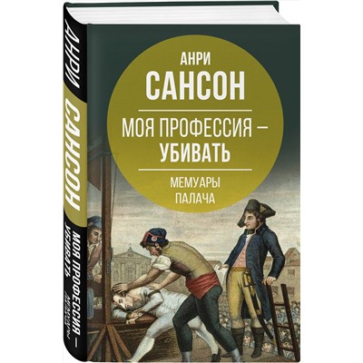 Эксмо Анри Сансон "Моя профессия – убивать. Мемуары палача"