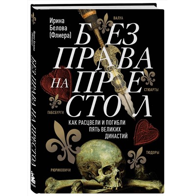 Эксмо Ирина Белова "Без права на престол. Как расцвели и погибли пять великих династий. Рюриковичи, Габсбурги, Валуа, Стюарты, Тюдоры"