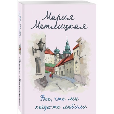 Эксмо Мария Метлицкая "Все, что мы когда-то любили"
