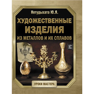 АСТ Нетудыхата Ю.Я. "Художественные изделия из металлов и их сплавов"