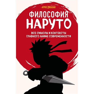 Эксмо Арно Джахан "Философия Наруто: все смыслы и контексты главного аниме современности"