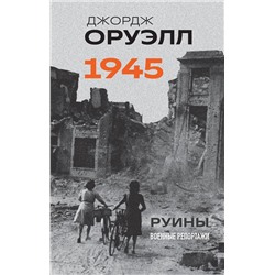 Эксмо Джордж Оруэлл "Оруэлл. 1945. Руины. Военные репортажи"