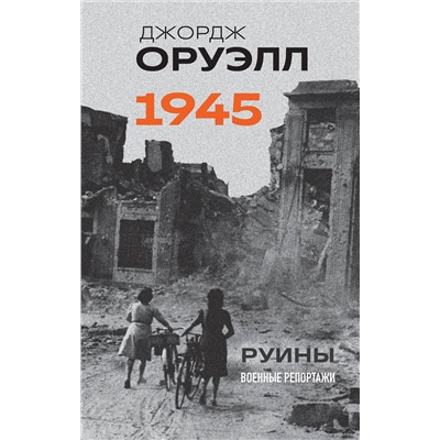 Эксмо Джордж Оруэлл "Оруэлл. 1945. Руины. Военные репортажи"
