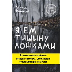 341096 Эксмо Майкл Финкель "Я ем тишину ложками. Разрывающая шаблоны история человека, сбежавшего от цивилизации на 27 лет"