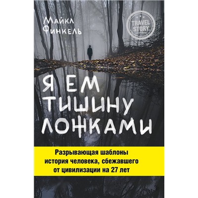 Эксмо Майкл Финкель "Я ем тишину ложками. Разрывающая шаблоны история человека, сбежавшего от цивилизации на 27 лет"