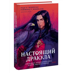 Эксмо Раду Р. Флореску, Рэймонд Т. Макнелли "Настоящий Дракула. “Сын дракона”, мстительный безумец и другие лица Влада Цепеша"