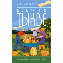 АСТ Алена Волкова "Всем по тыкве. Выращиваем, ухаживаем и едим"