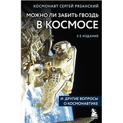 Эксмо Сергей Рязанский "Можно ли забить гвоздь в космосе и другие вопросы о космонавтике. 2-е издание"