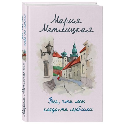 Эксмо Мария Метлицкая "Все, что мы когда-то любили"