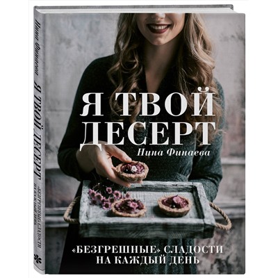 Эксмо Нина Финаева "Я твой десерт. «Безгрешные» сладости на каждый день."