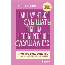 Эксмо Таня Гарсия "Как научиться слышать ребенка, чтобы ребенок слушал вас. Простое руководство для воспитания без нервов"