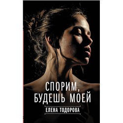 АСТ Елена Тодорова "Спорим, будешь моей"