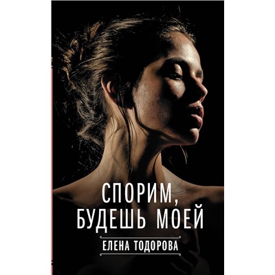 АСТ Елена Тодорова "Спорим, будешь моей"