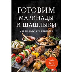 Эксмо "Готовим маринады и шашлыки. Сборник лучших рецептов."
