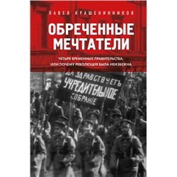 Эксмо Павел Крашенинников "Обреченные мечтатели. Четыре временных правительства или почему революция была неизбежна"