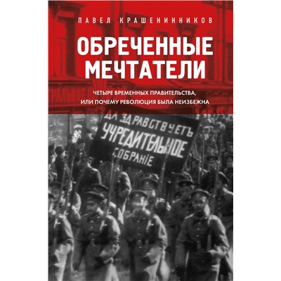 Эксмо Павел Крашенинников "Обреченные мечтатели. Четыре временных правительства или почему революция была неизбежна"