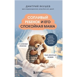 Эксмо Дмитрий Якушев "Сопливый ребенок и его спокойная мама. Первая помощь маленьким носикам, горлышкам и ушкам"