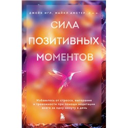 Эксмо Джейк Игл, Майкл Амстер "Сила позитивных моментов. Избавьтесь от стресса, выгорания и тревожности при помощи медитации всего за одну минуту в день"