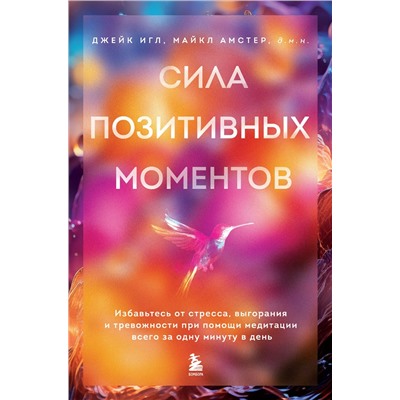 Эксмо Джейк Игл, Майкл Амстер "Сила позитивных моментов. Избавьтесь от стресса, выгорания и тревожности при помощи медитации всего за одну минуту в день"
