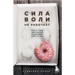 Эксмо Бенжамин Харди "Сила воли не работает. Пусть твое окружение работает вместо нее"