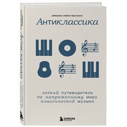 Эксмо Арианна Уорсо-Фан Раух "Антиклассика: Легкий путеводитель по напряженному миру классической музыки"