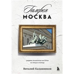 Эксмо Виталий Калашников "Галерея Москва. Шедевры знаменитых мастеров на улицах столицы"