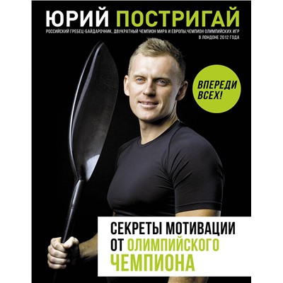 АСТ Постригай Ю.В. "Секреты мотивации от олимпийского чемпиона. Впереди всех!"