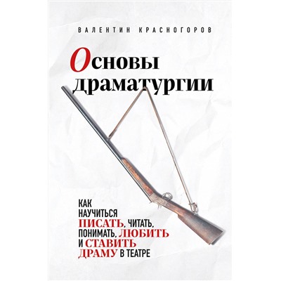 Эксмо Валентин Красногоров "Основы драматургии. Как научиться писать, читать, понимать, любить и ставить драму в театре"