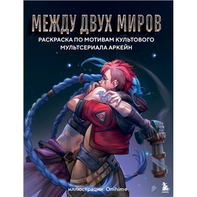 Эксмо Onihime "Между двух миров. Раскраска по мотивам культового мультсериала Аркейн"