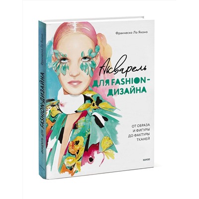 Эксмо Франческо Ло Яконо "Акварель для Fashion-дизайна. От образа и фигуры до фактуры тканей"