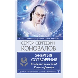 АСТ Сергей Сергеевич Коновалов, Е.Н. Богатырева "Энергия Сотворения. Я забираю вашу боль! Слово о Докторе. Переработанное и дополненное издание"
