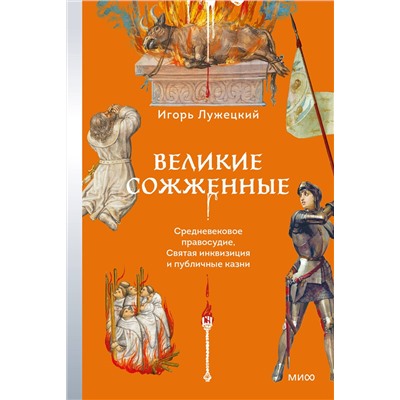 Эксмо Игорь Лужецкий "Великие сожженные. Средневековое правосудие, святая инквизиция и публичные казни"