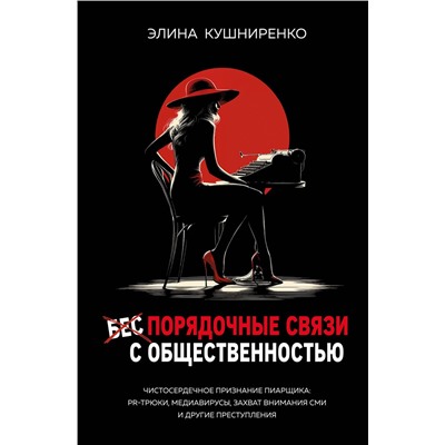 Эксмо Элина Кушниренко "Беспорядочные связи с общественностью. Чистосердечное признание пиарщика: PR-трюки, медиавирусы, захват внимания СМИ и другие преступления"