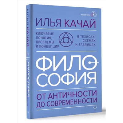 АСТ Илья Качай "ФИЛОСОФИЯ. От античности до современности. Ключевые понятия, проблемы и концепции в тезисах, схемах и таблицах"