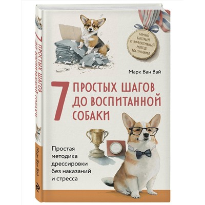 Эксмо Марк Ван Вай "7 простых шагов до воспитанной собаки. Простая методика дрессировки без наказания и стресса"