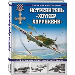 Эксмо Владимир Котельников "Истребитель «Хоукер Харрикейн». Герой Битвы за Британию и Восточного фронта"