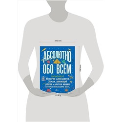 АСТ . "Абсолютно обо всём. История динозавров, Земли, цивилизаций, роботов и других вещей, которые необходимо знать"