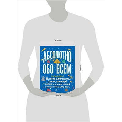 АСТ . "Абсолютно обо всём. История динозавров, Земли, цивилизаций, роботов и других вещей, которые необходимо знать"