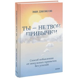 Эксмо Эми Джонсон "Ты — не твои привычки. Способ избавления от ненужных привычек без усилий"
