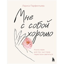Эксмо Лариса Парфентьева "Мне с собой хорошо. Книга-маяк для тех, чьи глаза перестали светиться"