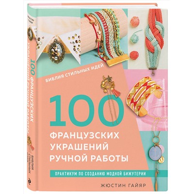 Эксмо Жюстин Гайяр "Библия стильных идей. 100 французских украшений ручной работы. Практикум по изготовлению модной бижутерии"