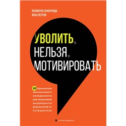 Эксмо Полихрон Бумбуриди, Илья Петров "Уволить нельзя мотивировать. 10 принципов экологичного менеджмента для получения выдающихся результатов от сотрудников"