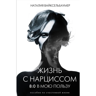 АСТ Вайксельбаумер Наталия "Жизнь с нарциссом: 8:0 в мою пользу. Пособие по счастливой жизни"