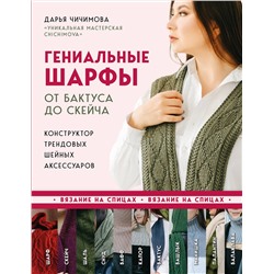 Эксмо Дарья Чичимова "Гениальные шарфы. От бактуса до скейча. Конструктор трендовых шейных аксессуаров"