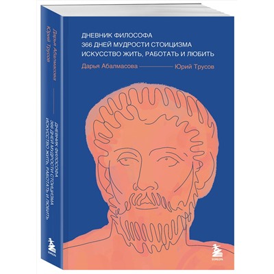Эксмо Дарья Абалмасова, Юрий Трусов "Дневник философа. 366 дней мудрости стоицизма. Искусство жить, работать и любить (синяя обложка)"